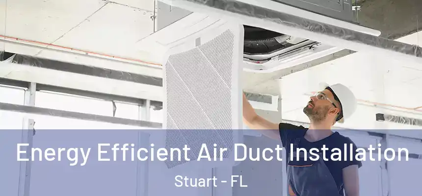 Energy Efficient Air Duct Installation Stuart - FL